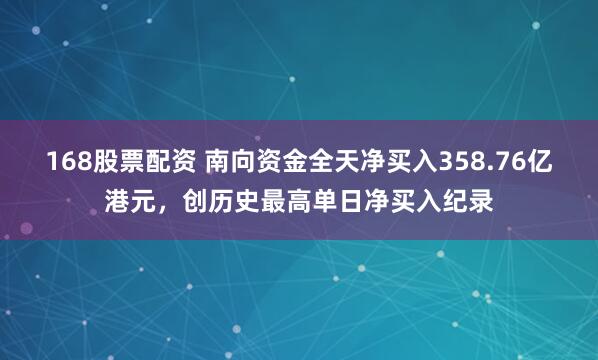 168股票配资 南向资金全天净买入358.76亿港元，创历史最高单日净买入纪录