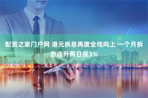 配资之家门户网 港元拆息再度全线向上 一个月拆息连升两日报3%