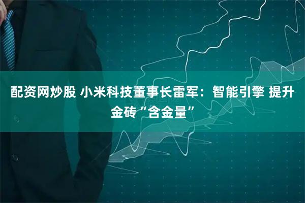 配资网炒股 小米科技董事长雷军：智能引擎 提升金砖“含金量”