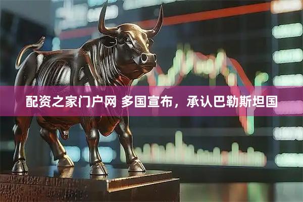 配资之家门户网 多国宣布，承认巴勒斯坦国