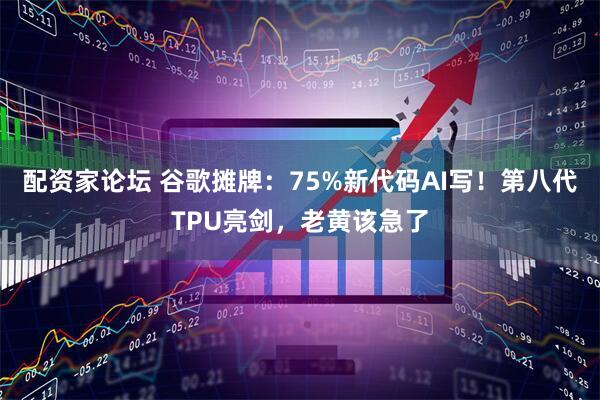 配资家论坛 谷歌摊牌：75%新代码AI写！第八代TPU亮剑，老黄该急了