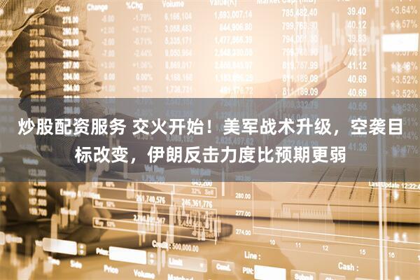 炒股配资服务 交火开始！美军战术升级，空袭目标改变，伊朗反击力度比预期更弱